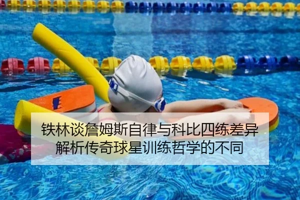 铁林谈詹姆斯自律与科比四练差异 解析传奇球星训练哲学的不同