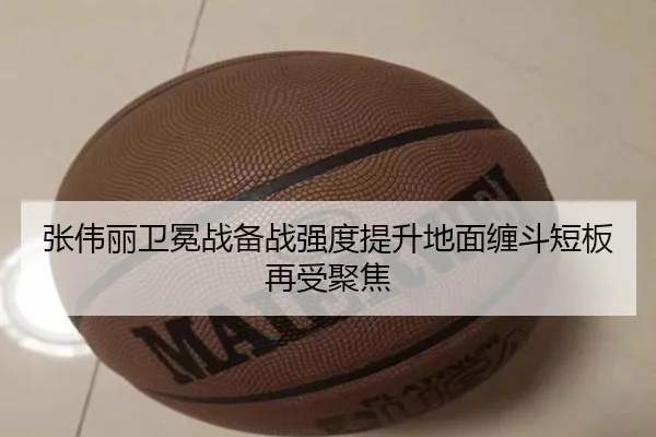 张伟丽卫冕战备战强度提升地面缠斗短板再受聚焦